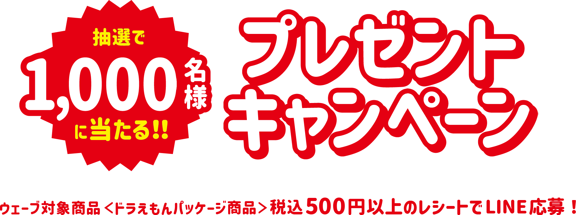 【抽選で1,000名様に当たる!!】プレゼントキャンペーン ウェーブ対象商品<ドラえもんパッケージ商品>税込500円以上のレシートでLINE応募!
