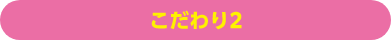 こだわり2